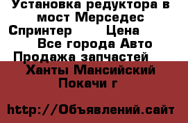 Установка редуктора в мост Мерседес Спринтер 906 › Цена ­ 99 000 - Все города Авто » Продажа запчастей   . Ханты-Мансийский,Покачи г.